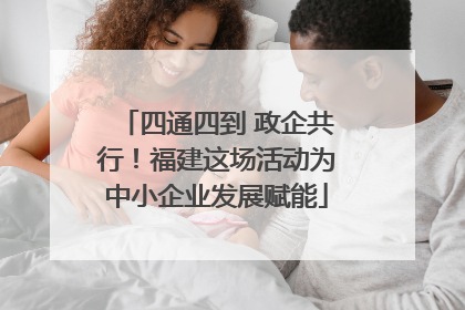 四通四到 政企共行！福建这场活动为中小企业发展赋能