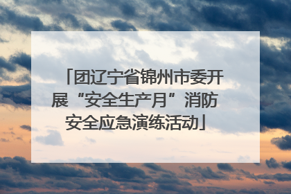 团辽宁省锦州市委开展“安全生产月”消防安全应急演练活动