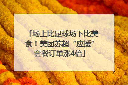 场上比足球场下比美食！美团苏超“应援”套餐订单涨4倍