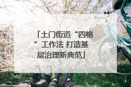 土门街道“四格”工作法 打造基层治理新典范