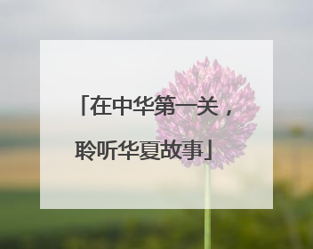 在中华第一关，聆听华夏故事