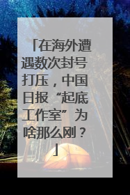 在海外遭遇数次封号打压，中国日报“起底工作室”为啥那么刚？