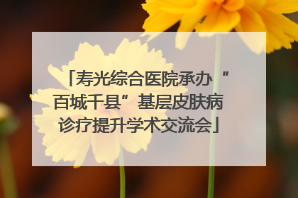 寿光综合医院承办“百城千县”基层皮肤病诊疗提升学术交流会
