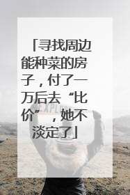 寻找周边能种菜的房子，付了一万后去“比价”，她不淡定了