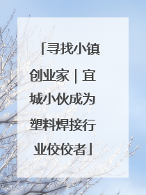 寻找小镇创业家｜宜城小伙成为塑料焊接行业佼佼者
