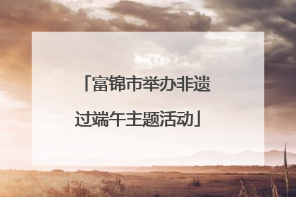 富锦市举办非遗过端午主题活动