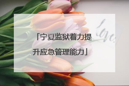 宁夏监狱着力提升应急管理能力