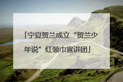 宁夏贺兰成立“贺兰少年说”红领巾宣讲团