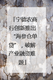 宁德农商行创新推出“海参仓单贷”，破解产业融资难题