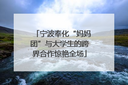 宁波奉化“妈妈团”与大学生的跨界合作惊艳全场