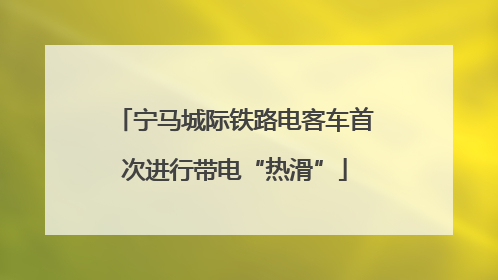 宁马城际铁路电客车首次进行带电“热滑”