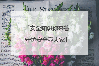安全知识你来答 守护安全靠大家