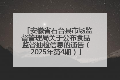 安徽省石台县市场监督管理局关于公布食品监督抽检信息的通告（2025年第4期）