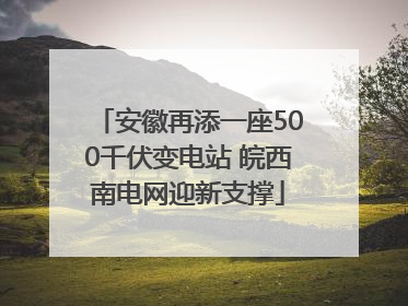 安徽再添一座500千伏变电站 皖西南电网迎新支撑