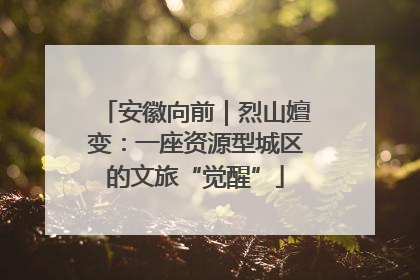 安徽向前｜烈山嬗变：一座资源型城区的文旅“觉醒”