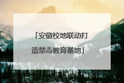 安徽校地联动打造禁毒教育基地
