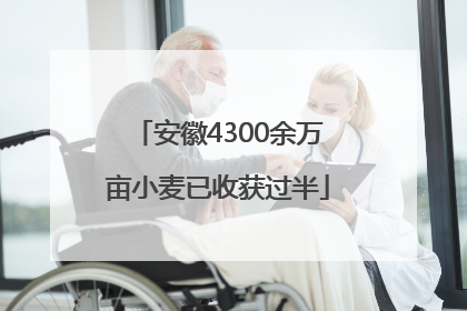 安徽4300余万亩小麦已收获过半