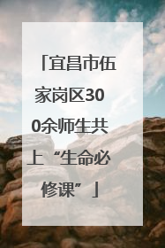 宜昌市伍家岗区300余师生共上“生命必修课”