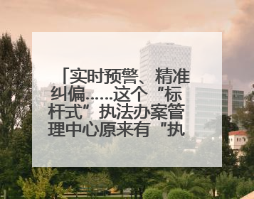 实时预警、精准纠偏……这个“标杆式”执法办案管理中心原来有“执法工兵”