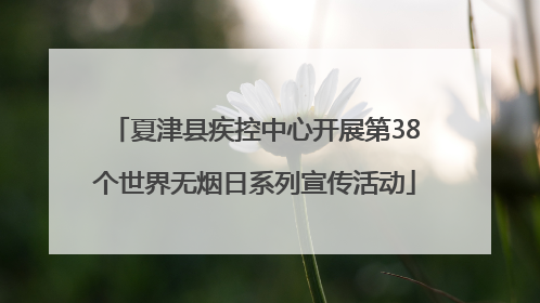 夏津县疾控中心开展第38个世界无烟日系列宣传活动