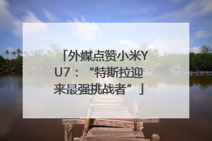 外媒点赞小米YU7：“特斯拉迎来最强挑战者”
