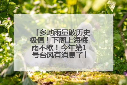 多地雨量破历史极值！下周上海梅雨不歇！今年第1号台风有消息了