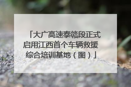 大广高速泰赣段正式启用江西首个车辆救援综合培训基地（图）