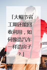 大幅节省工期还能回收利用，如何像造汽车一样造房子？