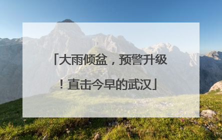 大雨倾盆，预警升级！直击今早的武汉