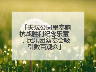 天坛公园里奏响抗战胜利纪念乐章，民乐团演奏会吸引数百观众