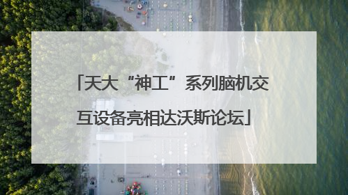 天大“神工”系列脑机交互设备亮相达沃斯论坛