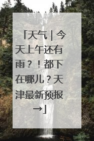 天气｜今天上午还有雨？！都下在哪儿？天津最新预报→