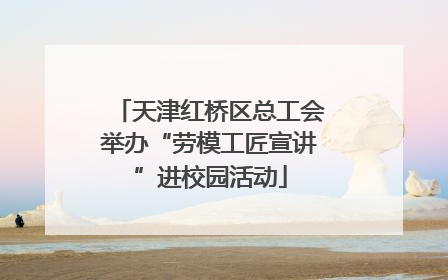 天津红桥区总工会举办“劳模工匠宣讲”进校园活动