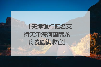 天津银行冠名支持天津海河国际龙舟赛圆满收官