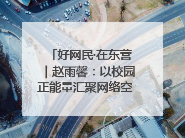 好网民·在东营｜赵雨馨：以校园正能量汇聚网络空间大流量