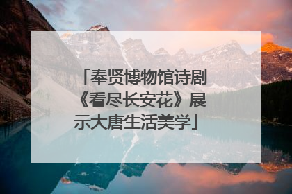 奉贤博物馆诗剧《看尽长安花》展示大唐生活美学