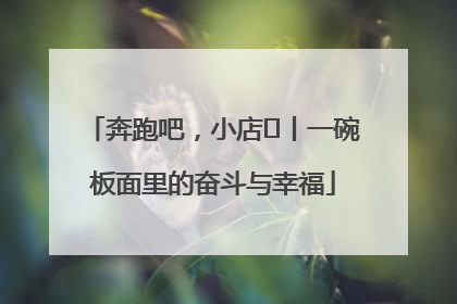 奔跑吧，小店㊳丨一碗板面里的奋斗与幸福