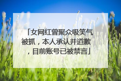 女网红曾聚众吸笑气被抓，本人承认并道歉，目前账号已被禁言