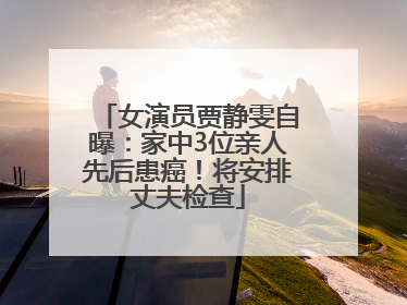 女演员贾静雯自曝：家中3位亲人先后患癌！将安排丈夫检查