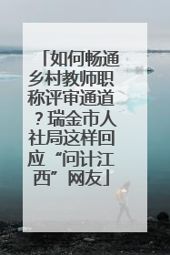 如何畅通乡村教师职称评审通道？瑞金市人社局这样回应“问计江西”网友