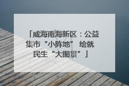 威海南海新区：公益集市“小阵地” 绘就民生“大图景”