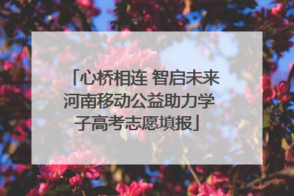 心桥相连 智启未来 河南移动公益助力学子高考志愿填报