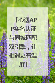 心遇APP实名认证与同城匹配双引擎，让相遇更有温度