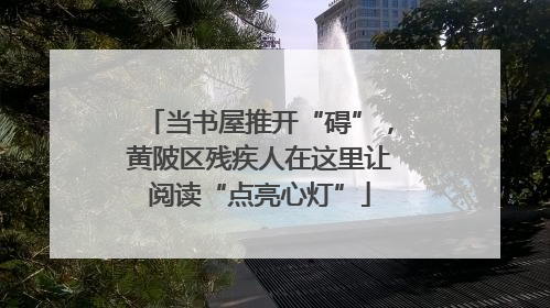 当书屋推开“碍”，黄陂区残疾人在这里让阅读“点亮心灯”