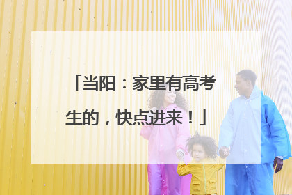 当阳：家里有高考生的，快点进来！