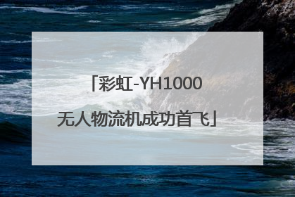 彩虹-YH1000无人物流机成功首飞