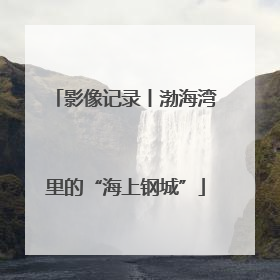 影像记录丨渤海湾里的“海上钢城”