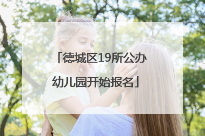 德城区19所公办幼儿园开始报名