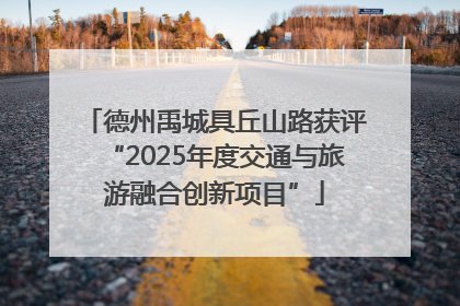 德州禹城具丘山路获评“2025年度交通与旅游融合创新项目”