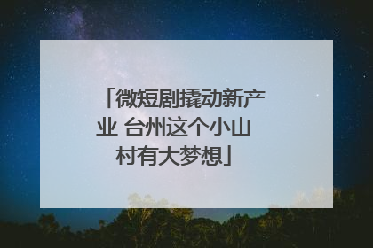 微短剧撬动新产业 台州这个小山村有大梦想